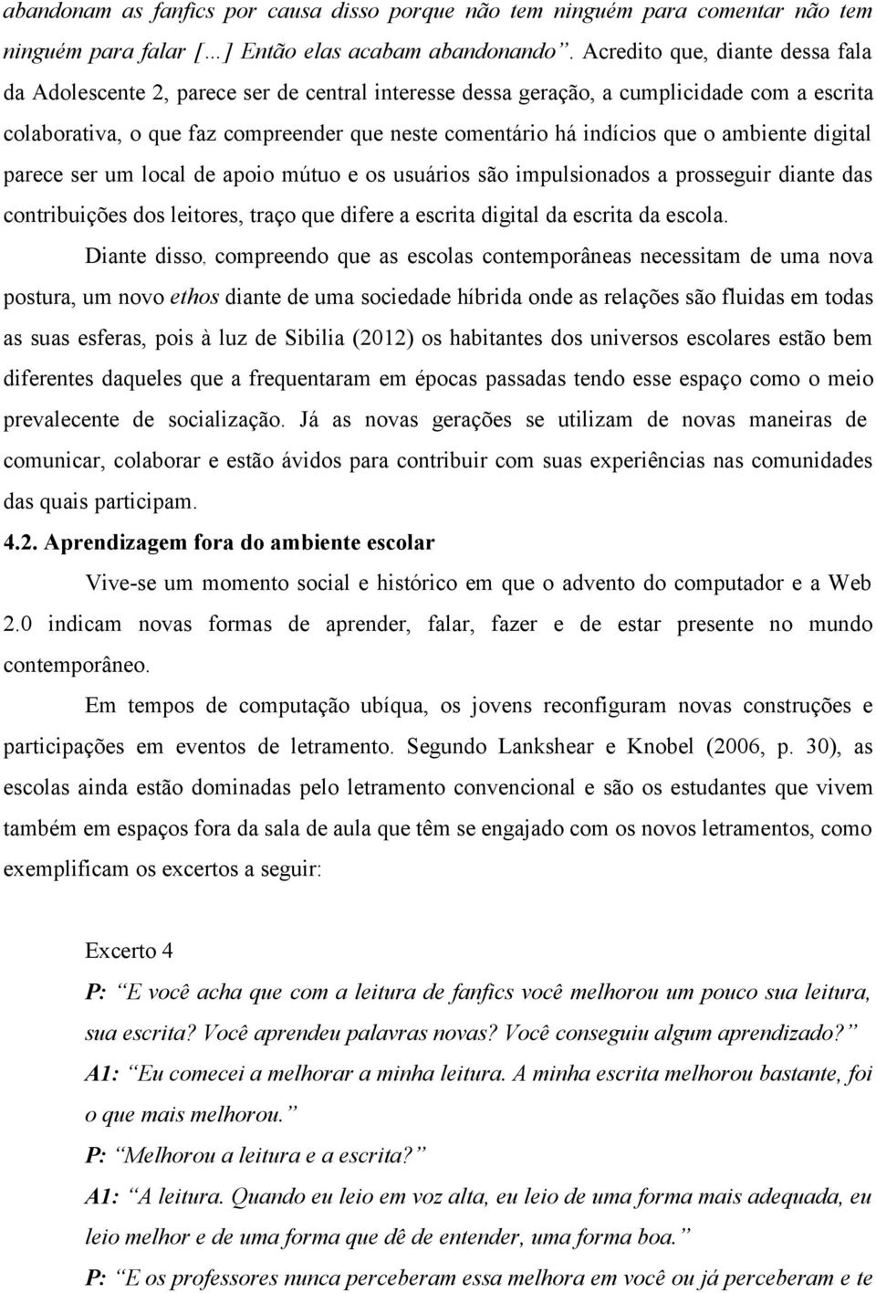 o ambiente digital parece ser um local de apoio mútuo e os usuários são impulsionados a prosseguir diante das contribuições dos leitores, traço que difere a escrita digital da escrita da escola.