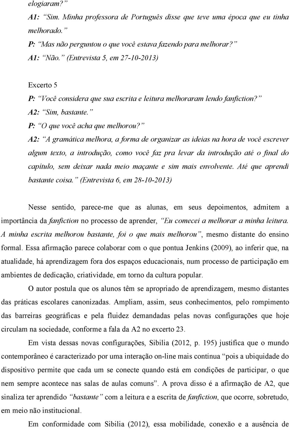 A2: A gramática melhora, a forma de organizar as ideias na hora de você escrever algum texto, a introdução, como você faz pra levar da introdução até o final do capítulo, sem deixar nada meio maçante