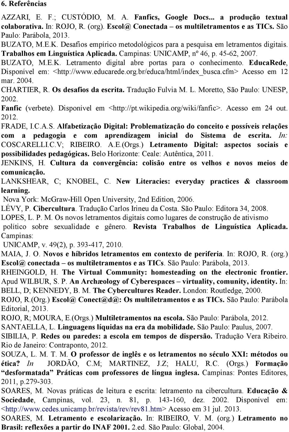EducaRede, Disponível em: <http://www.educarede.org.br/educa/html/index_busca.cfm> Acesso em 12 mar. 2004. CHARTIER, R. Os desafios da escrita. Tradução Fulvia M. L. Moretto, São Paulo: UNESP, 2002.