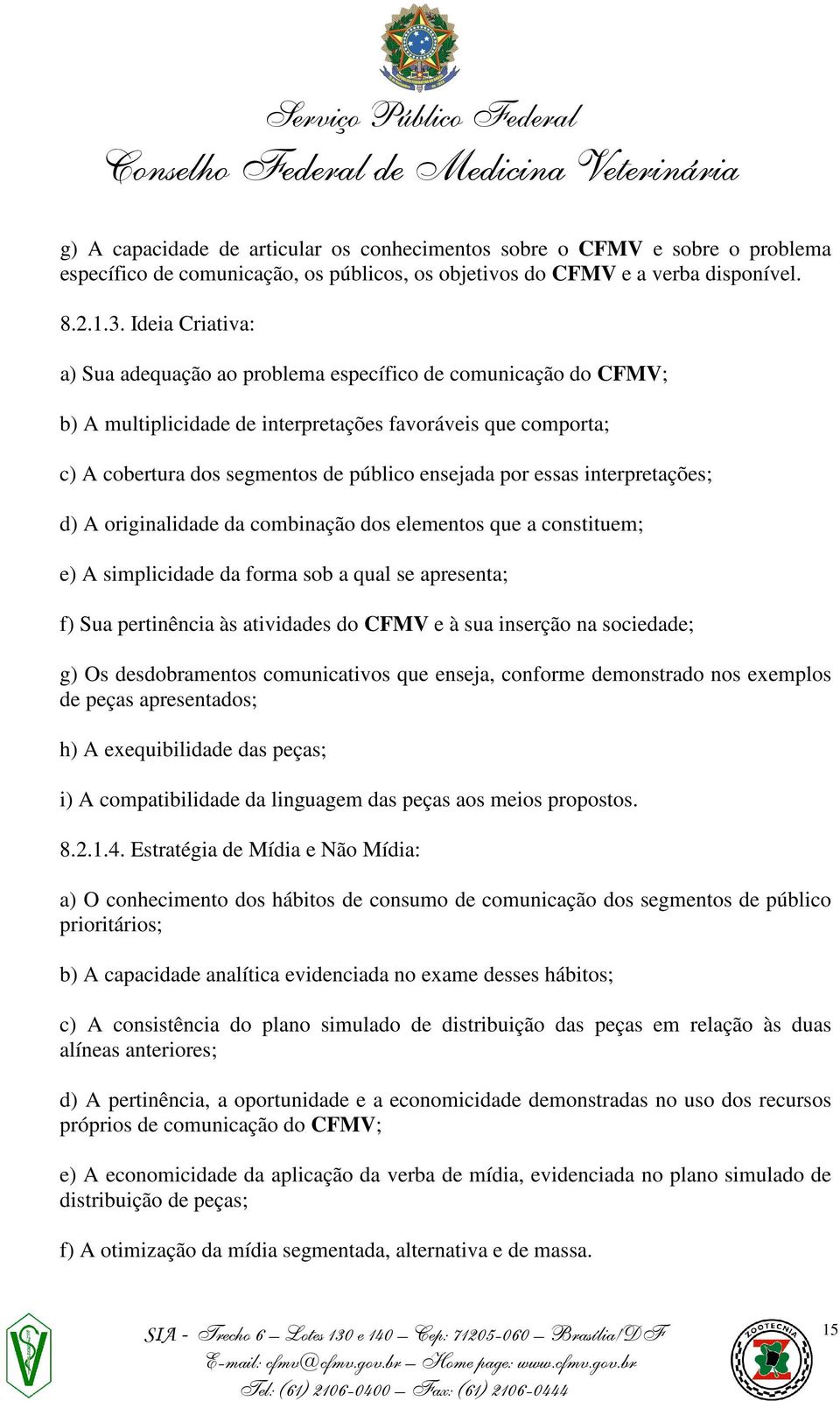 essas interpretações; d) A originalidade da combinação dos elementos que a constituem; e) A simplicidade da forma sob a qual se apresenta; f) Sua pertinência às atividades do CFMV e à sua inserção na