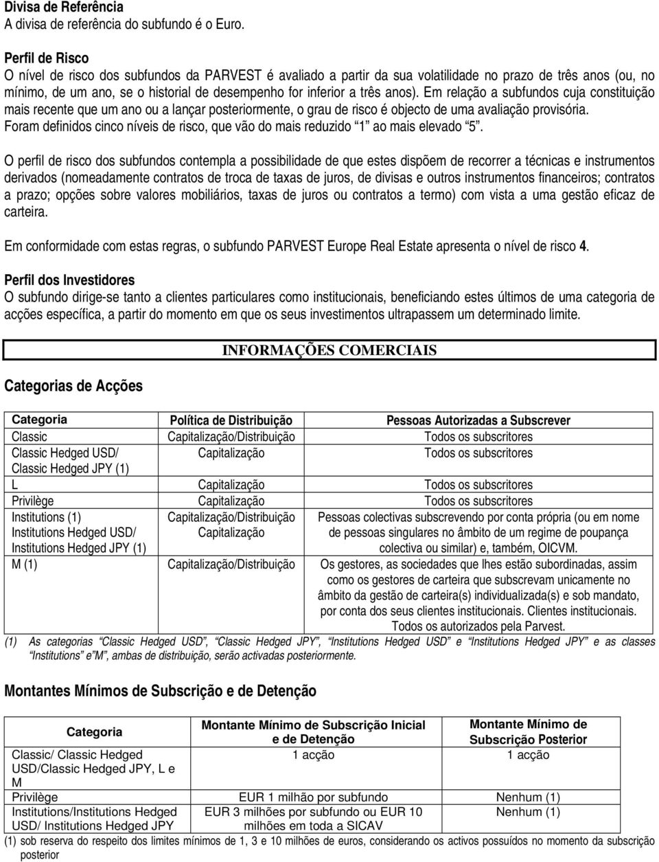 anos). Em relação a subfundos cuja constituição mais recente que um ano ou a lançar posteriormente, o grau de risco é objecto de uma avaliação provisória.