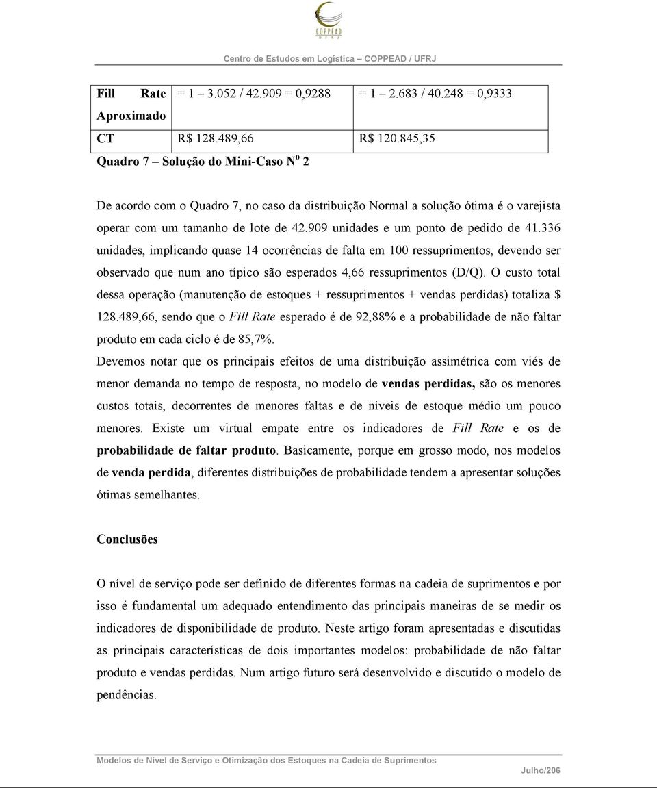 909 unidades e um ponto de pedido de 41.336 unidades, implicando quase 14 ocorrências de falta em 100 ressuprimentos, devendo ser observado que num ano típico são esperados 4,66 ressuprimentos (D/).