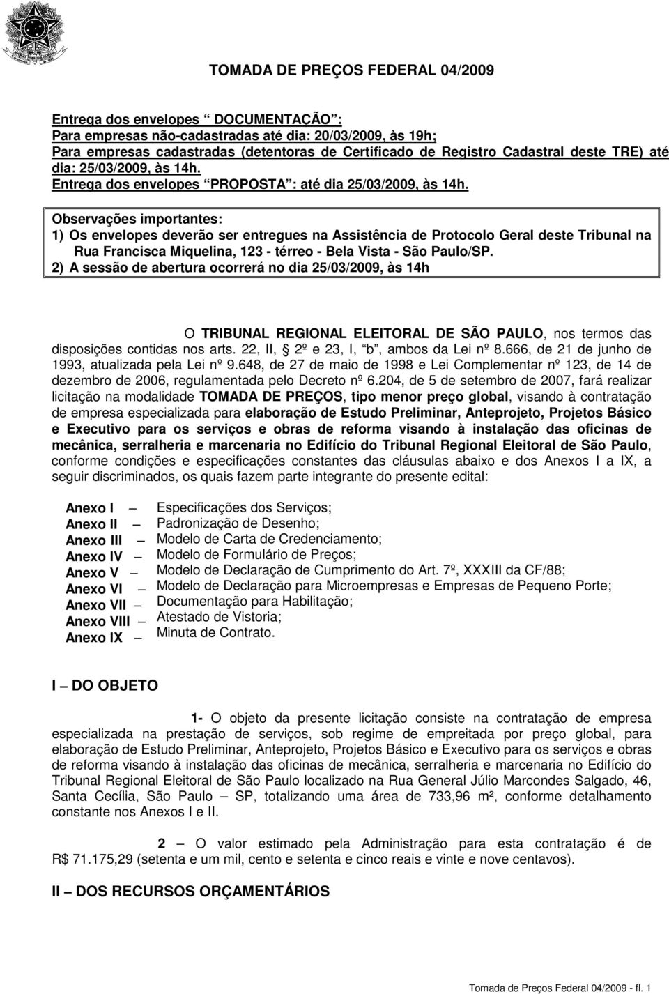 Observações importantes: 1) Os envelopes deverão ser entregues na Assistência de Protocolo Geral deste Tribunal na Rua Francisca Miquelina, 123 - térreo - Bela Vista - São Paulo/SP.