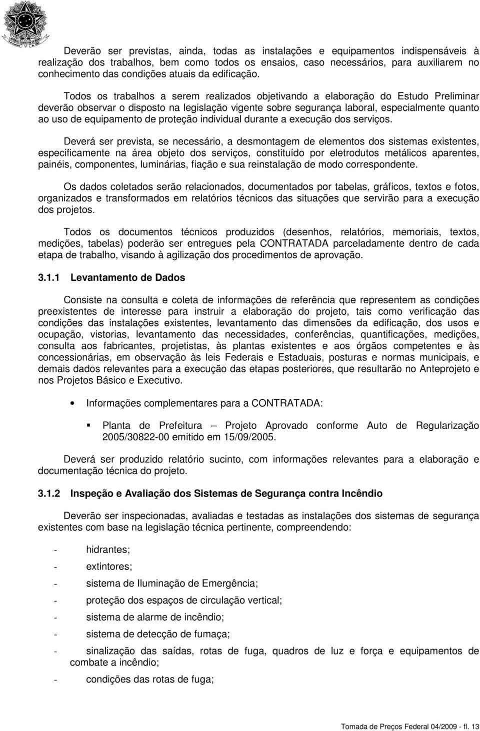 Todos os trabalhos a serem realizados objetivando a elaboração do Estudo Preliminar deverão observar o disposto na legislação vigente sobre segurança laboral, especialmente quanto ao uso de