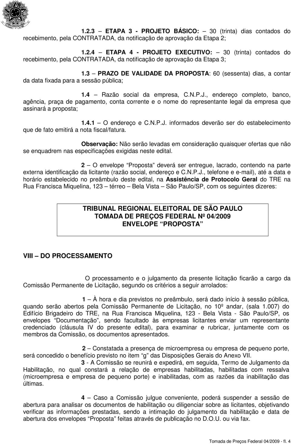 , endereço completo, banco, agência, praça de pagamento, conta corrente e o nome do representante legal da empresa que assinará a proposta; 1.4.1 O endereço e C.N.P.J.