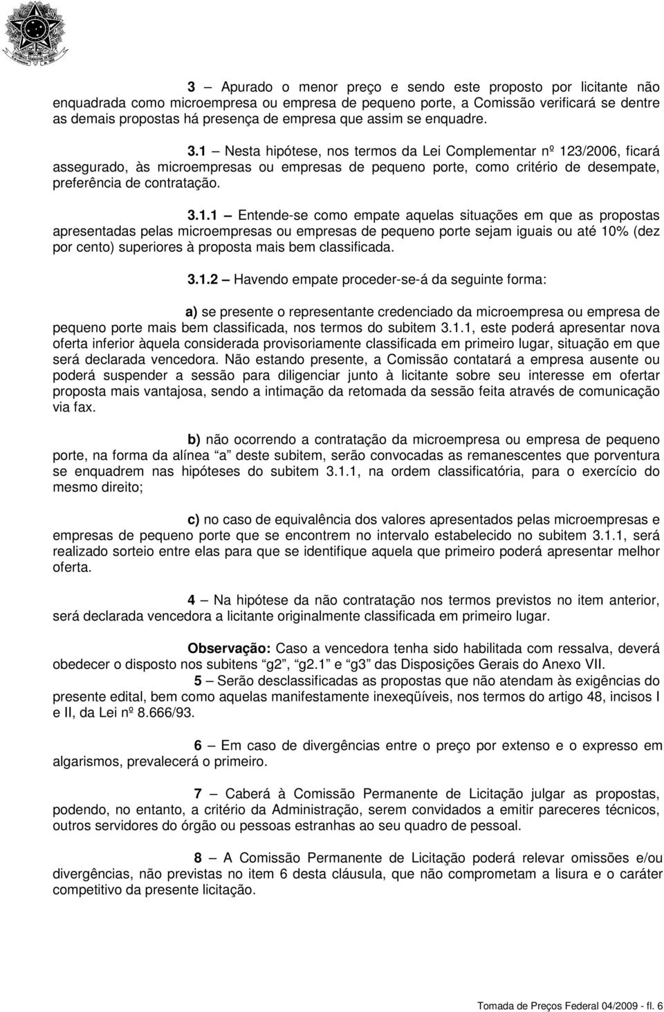 1 Nesta hipótese, nos termos da Lei Complementar nº 123/2006, ficará assegurado, às microempresas ou empresas de pequeno porte, como critério de desempate, preferência de contratação. 3.1.1