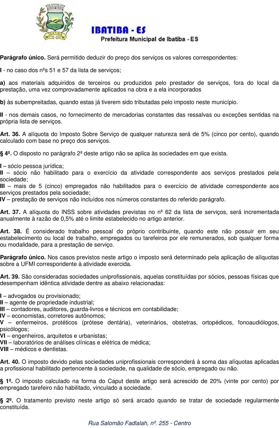 serviços, fora do local da prestação, uma vez comprovadamente aplicados na obra e a ela incorporados b) às subempreitadas, quando estas já tiverem sido tributadas pelo imposto neste município.