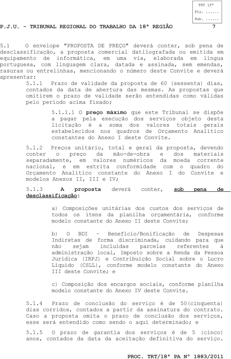 1 Prazo valida da proposta 60 (sessenta) dias, contados da data abertura das mesmas. As propostas que omitirem o prazo valida serão entendidas como válidas pelo período acima fixado; 5.1.1.1 O preço