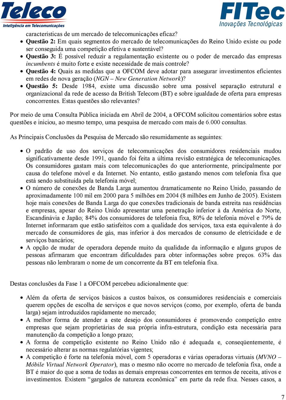 Questão 3: É possível reduzir a regulamentação existente ou o poder de mercado das empresas incumbents é muito forte e existe necessidade de mais controle?