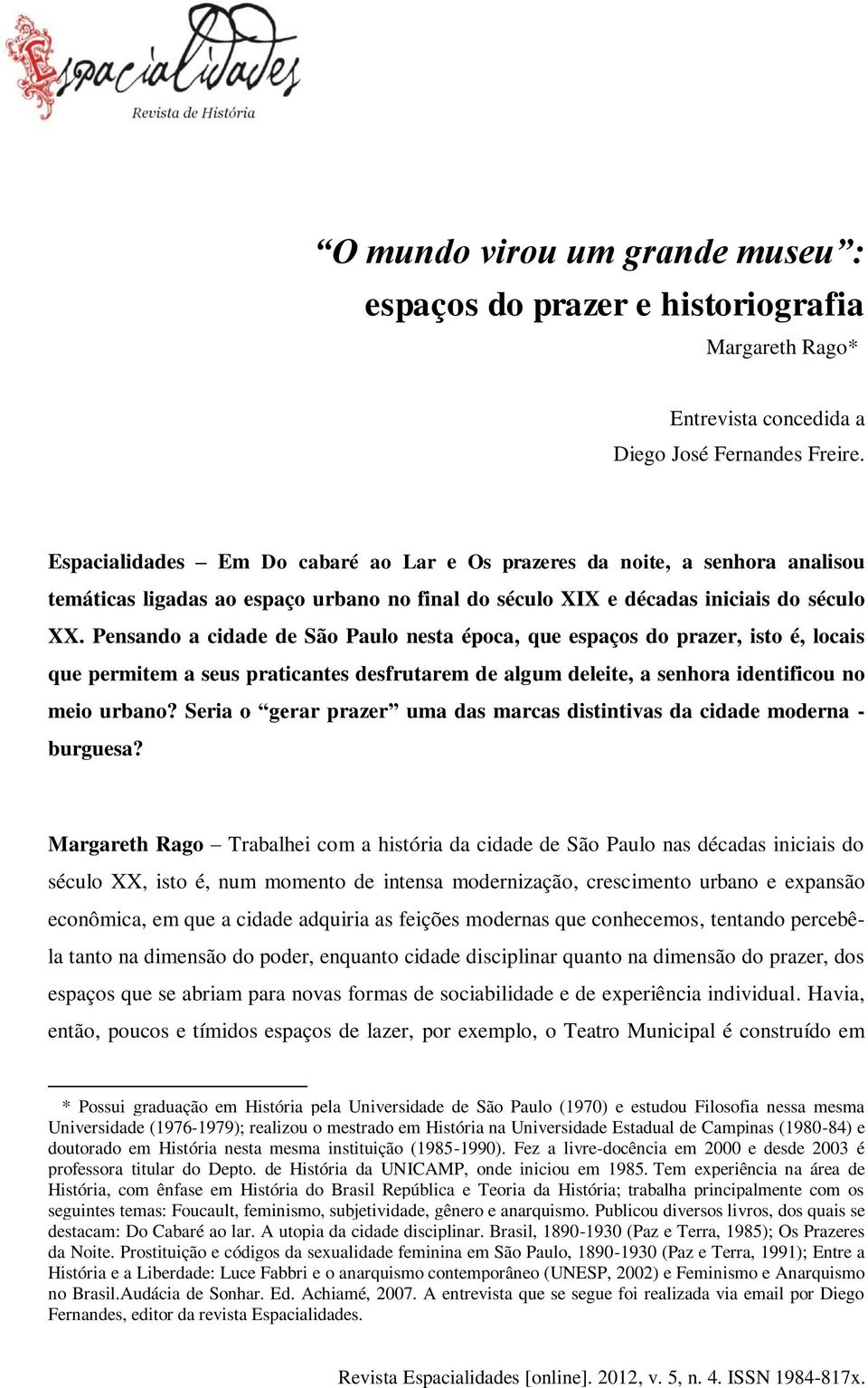 Pensando a cidade de São Paulo nesta época, que espaços do prazer, isto é, locais que permitem a seus praticantes desfrutarem de algum deleite, a senhora identificou no meio urbano?