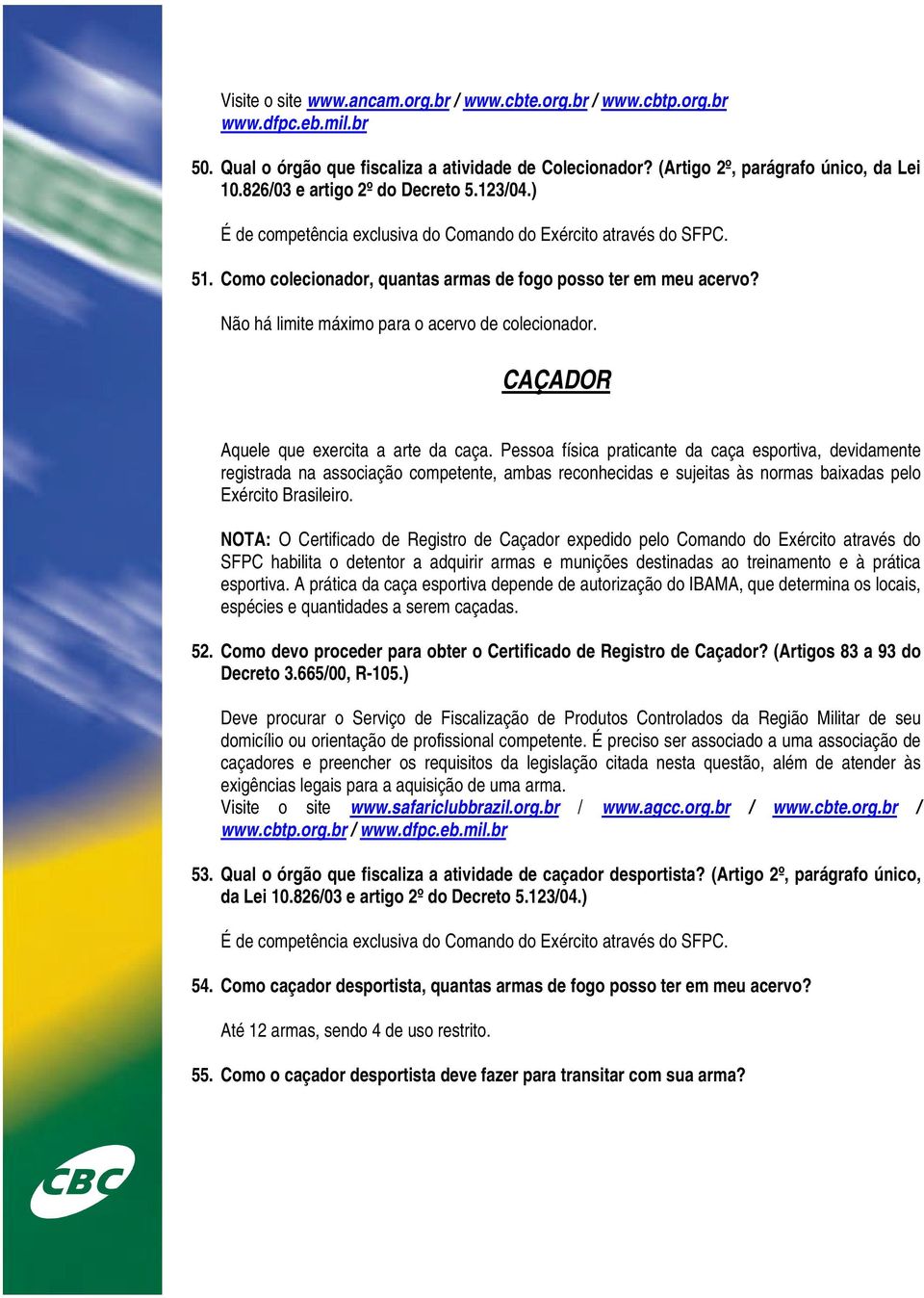 Não há limite máximo para o acervo de colecionador. CAÇADOR Aquele que exercita a arte da caça.