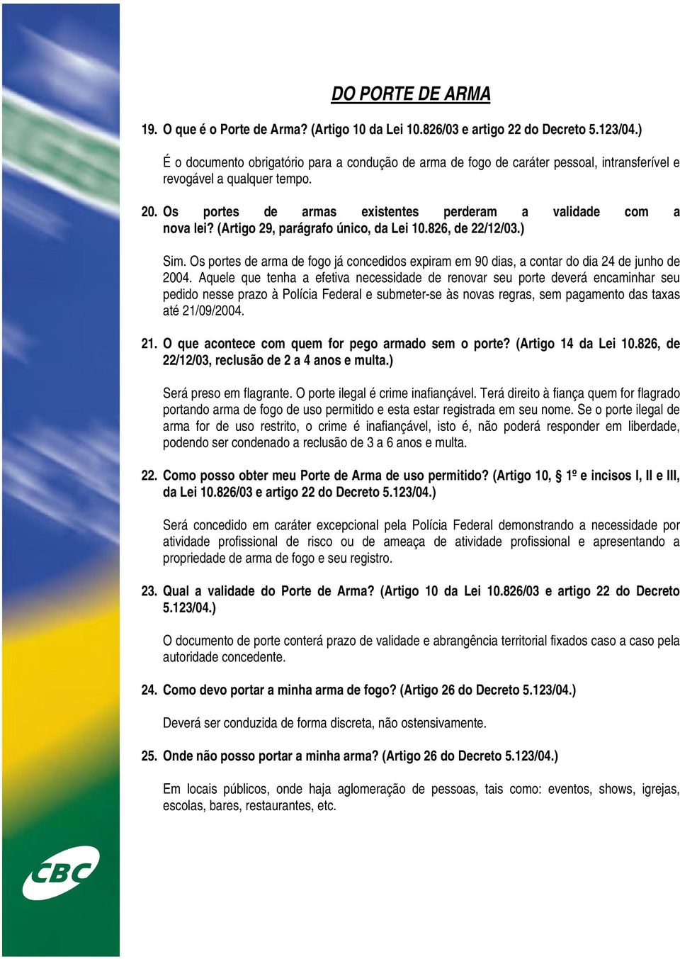 (Artigo 29, parágrafo único, da Lei 10.826, de 22/12/03.) Sim. Os portes de arma de fogo já concedidos expiram em 90 dias, a contar do dia 24 de junho de 2004.