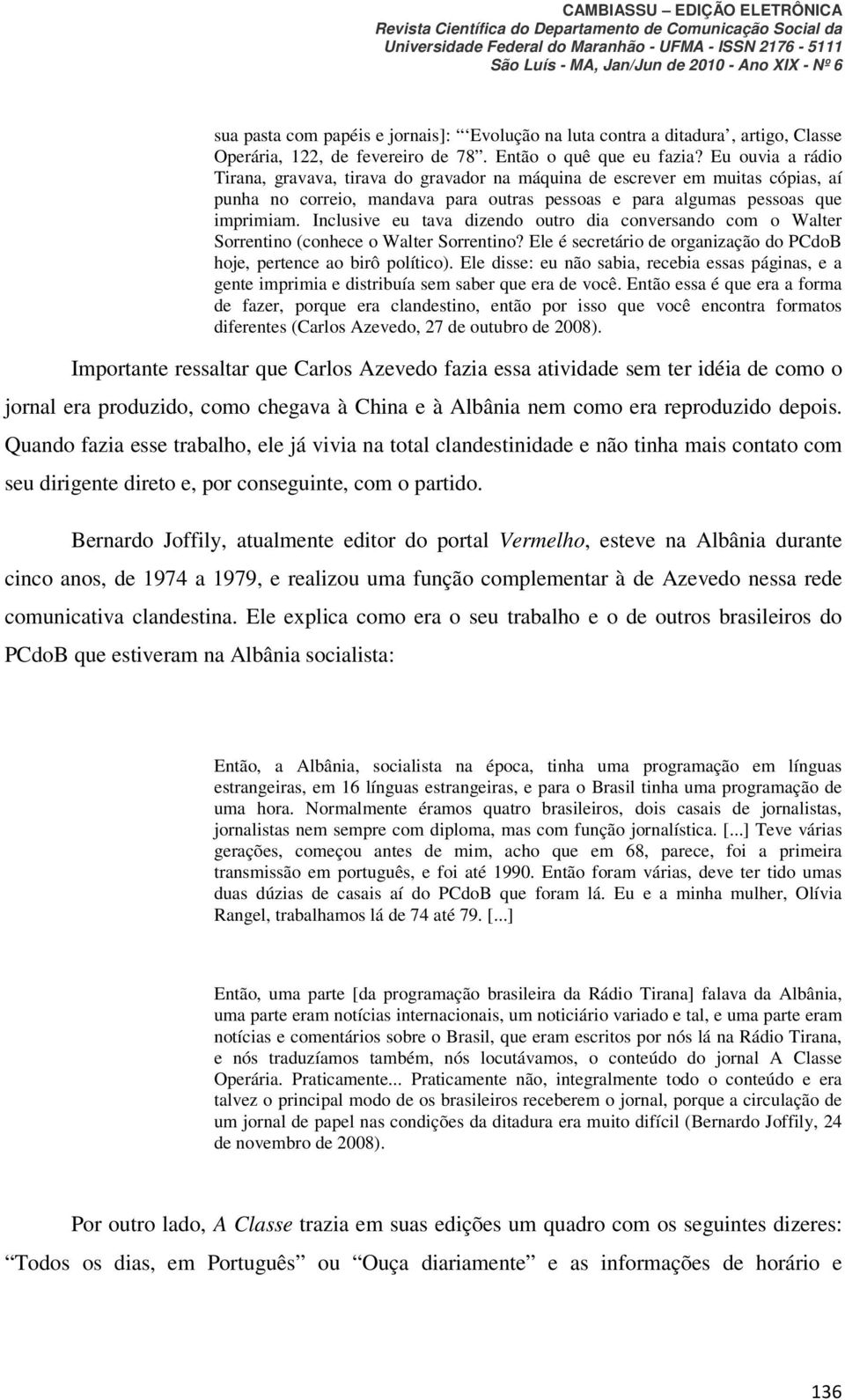 Inclusive eu tava dizendo outro dia conversando com o Walter Sorrentino (conhece o Walter Sorrentino? Ele é secretário de organização do PCdoB hoje, pertence ao birô político).