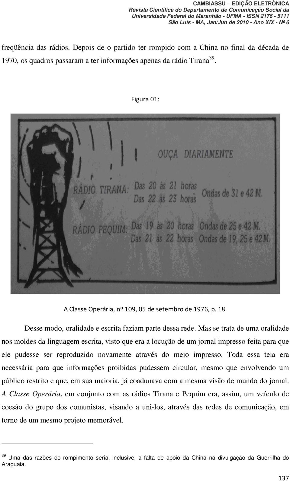 Mas se trata de uma oralidade nos moldes da linguagem escrita, visto que era a locução de um jornal impresso feita para que ele pudesse ser reproduzido novamente através do meio impresso.