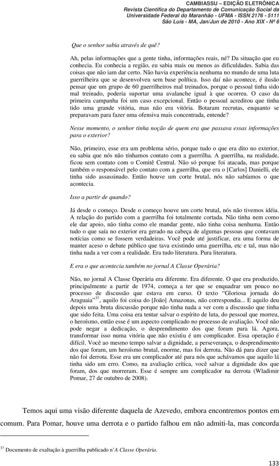 Isso daí não acontece, é ilusão pensar que um grupo de 60 guerrilheiros mal treinados, porque o pessoal tinha sido mal treinado, poderia suportar uma avalanche igual à que ocorreu.