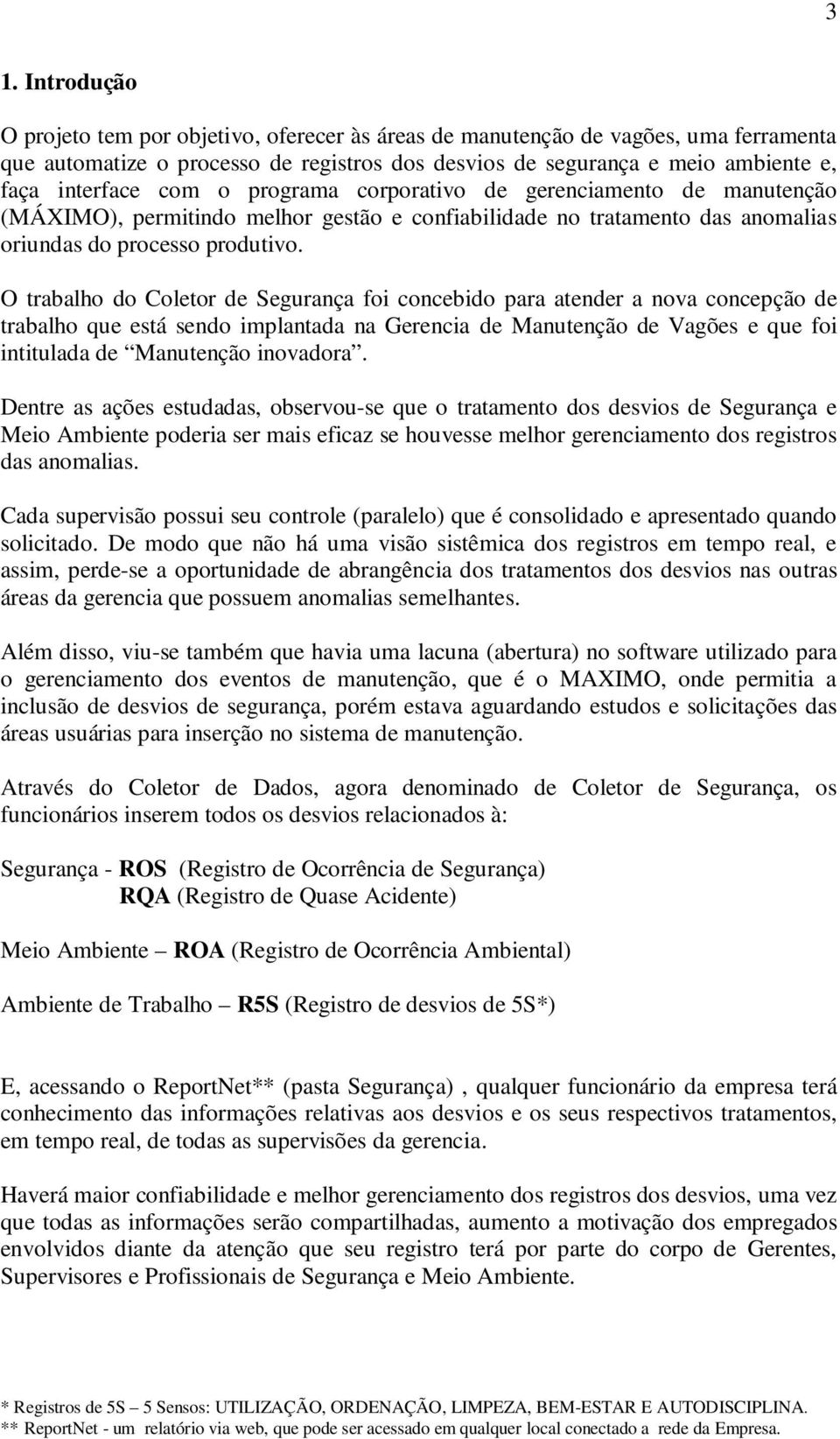 O trabalho do Coletor de Segurança foi concebido para atender a nova concepção de trabalho que está sendo implantada na Gerencia de Manutenção de Vagões e que foi intitulada de Manutenção inovadora.