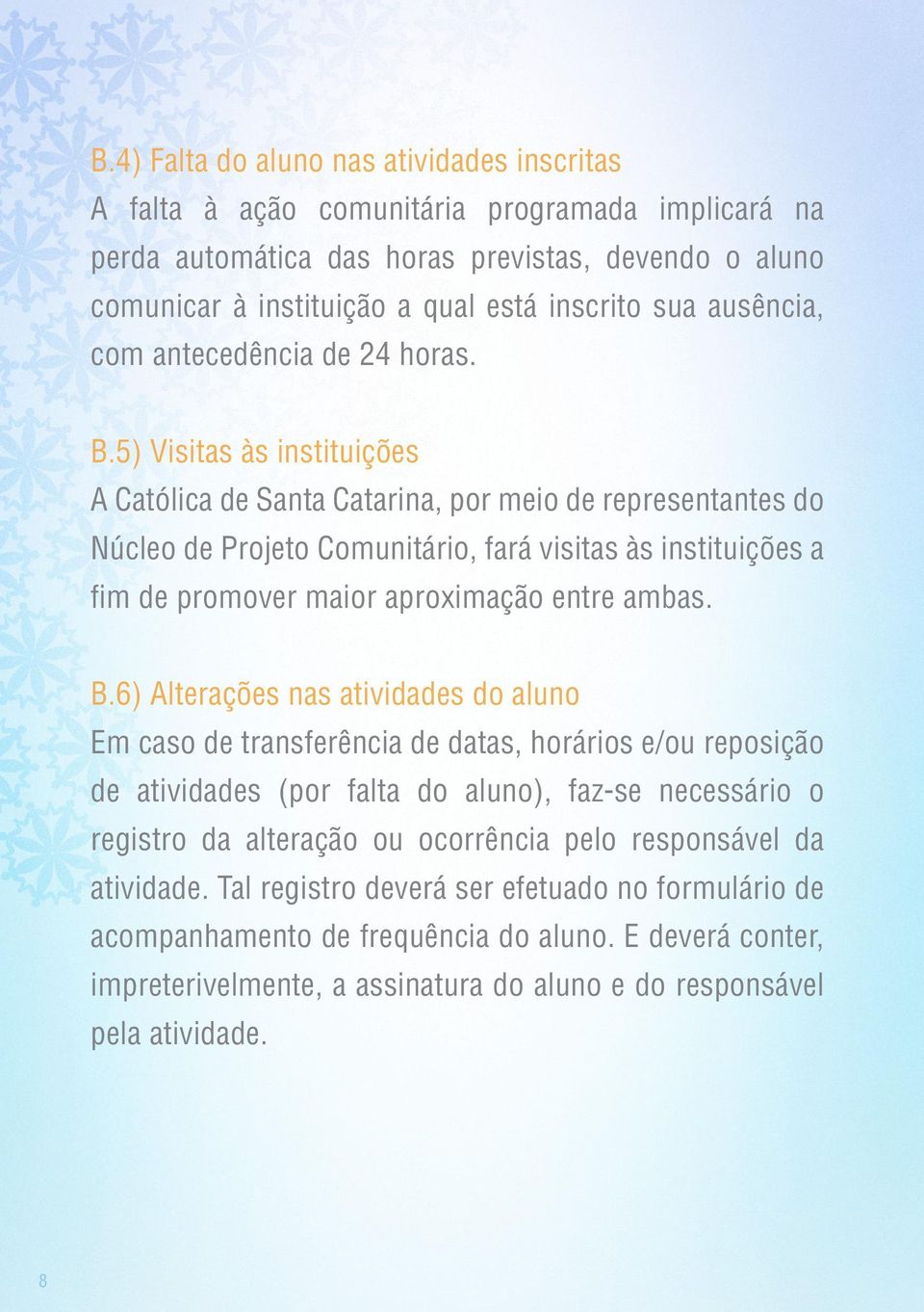 5) Visitas às instituições A Católica de Santa Catarina, por meio de representantes do Núcleo de Projeto Comunitário, fará visitas às instituições a fim de promover maior aproximação entre ambas. B.