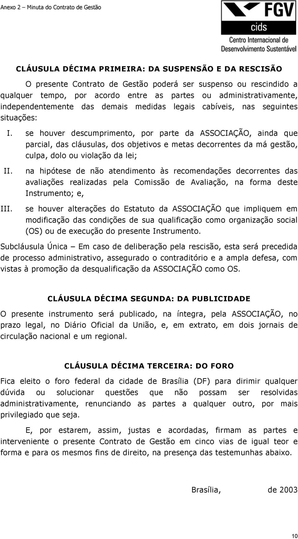 se houver descumprimento, por parte da ASSOCIAÇÃO, ainda que parcial, das cláusulas, dos objetivos e metas decorrentes da má gestão, culpa, dolo ou violação da lei; II. III.