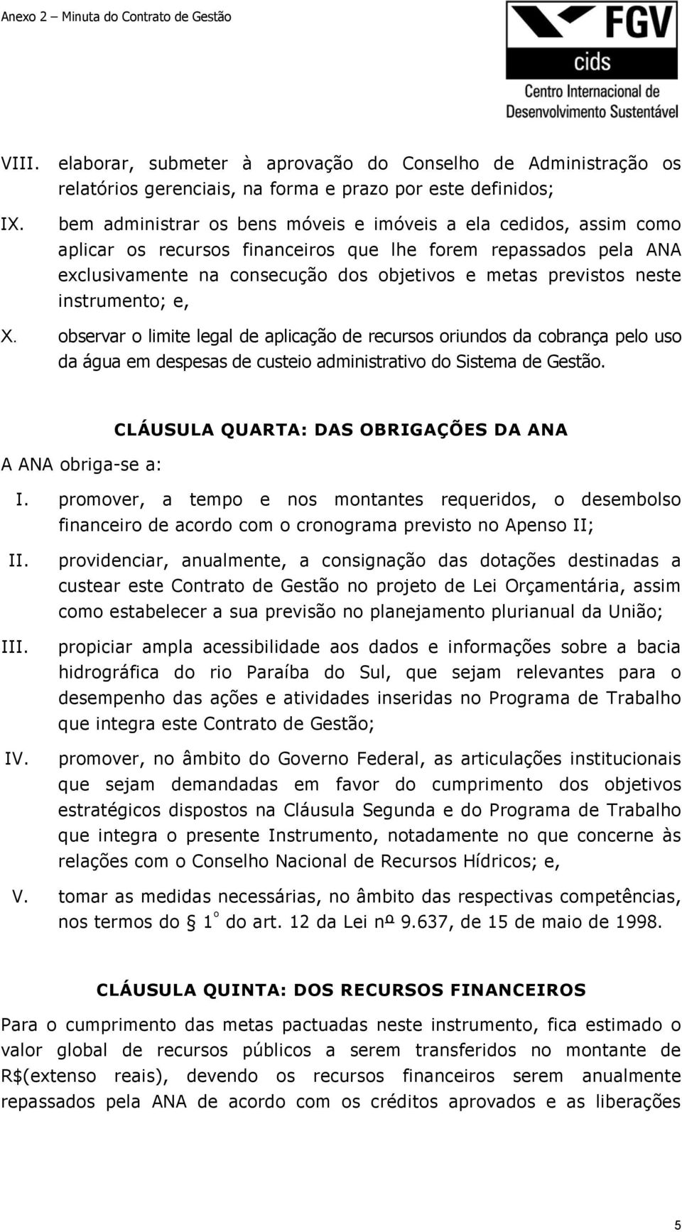 os recursos financeiros que lhe forem repassados pela ANA exclusivamente na consecução dos objetivos e metas previstos neste instrumento; e, observar o limite legal de aplicação de recursos oriundos