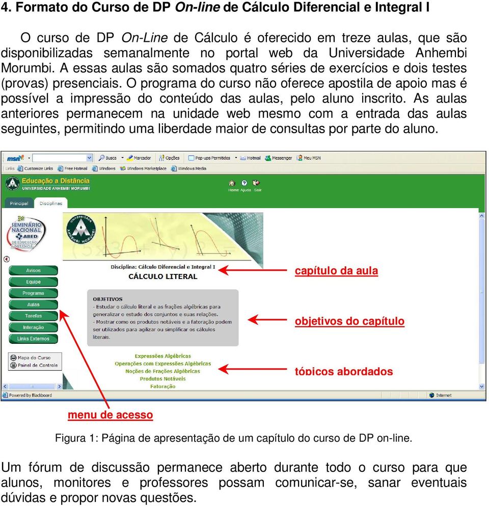 O programa do curso não oferece apostila de apoio mas é possível a impressão do conteúdo das aulas, pelo aluno inscrito.