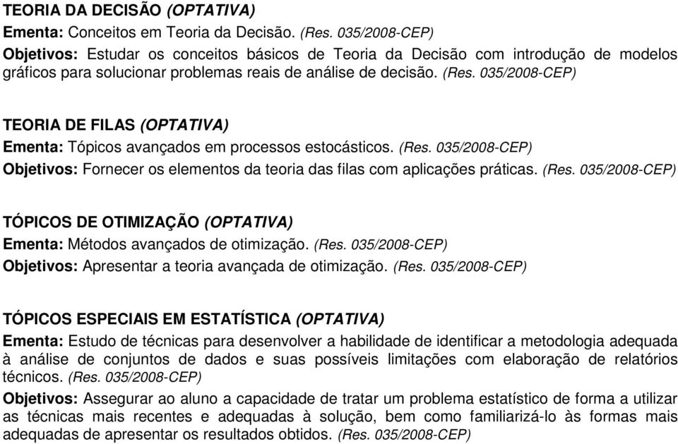 TEORIA DE FILAS (OPTATIVA) Ementa: Tópicos avançados em processos estocásticos. (Res. Objetivos: Fornecer os elementos da teoria das filas com aplicações práticas. (Res. TÓPICOS DE OTIMIZAÇÃO (OPTATIVA) Ementa: Métodos avançados de otimização.