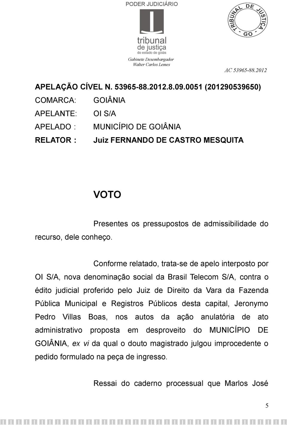 Presentes os pressupostos de admissibilidade do Conforme relatado, trata-se de apelo interposto por OI S/A, nova denominação social da Brasil Telecom S/A, contra o édito judicial