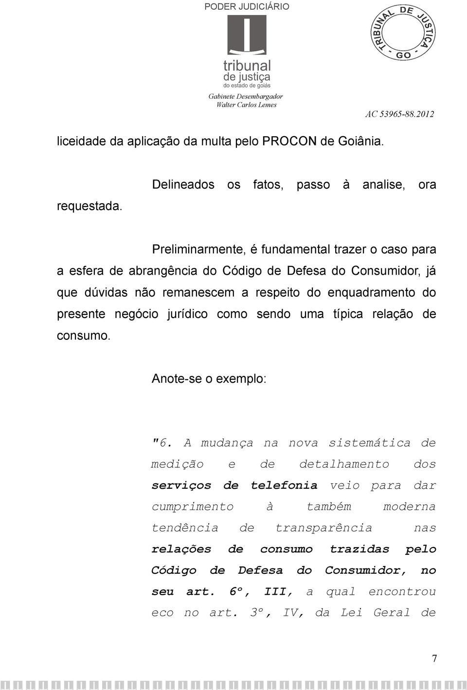 não remanescem a respeito do enquadramento do presente negócio jurídico como sendo uma típica relação de consumo. Anote-se o exemplo: "6.