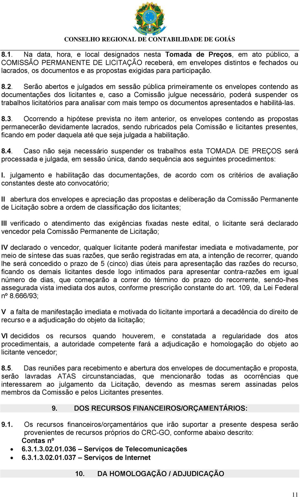 Serão abertos e julgados em sessão pública primeiramente os envelopes contendo as documentações dos licitantes e, caso a Comissão julgue necessário, poderá suspender os trabalhos licitatórios para