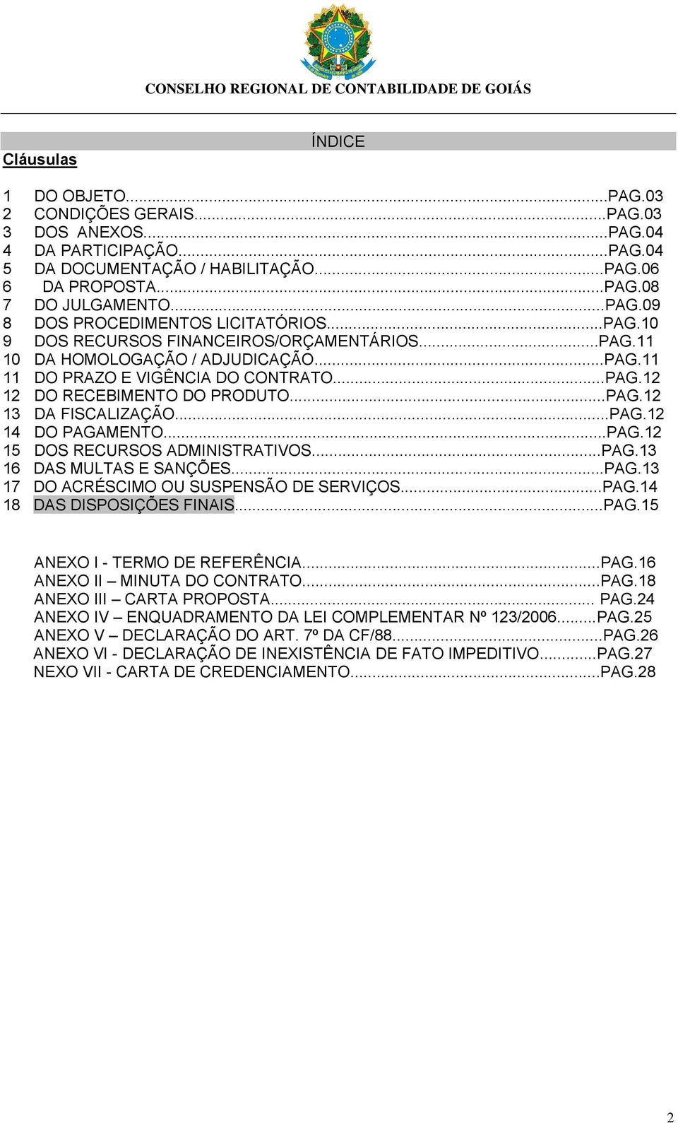 ..PAG.12 14 DO PAGAMENTO...PAG.12 15 DOS RECURSOS ADMINISTRATIVOS...PAG.13 16 DAS MULTAS E SANÇÕES...PAG.13 17 DO ACRÉSCIMO OU SUSPENSÃO DE SERVIÇOS...PAG.14 18 DAS DISPOSIÇÕES FINAIS...PAG.15 ANEXO I - TERMO DE REFERÊNCIA.