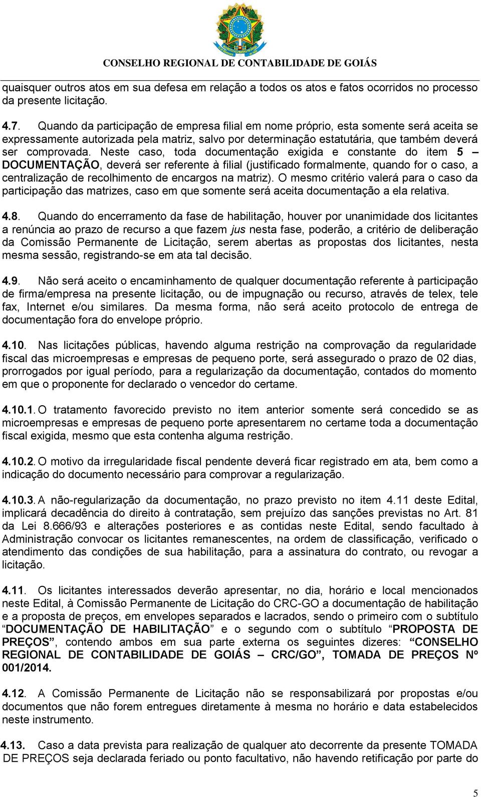 Neste caso, toda documentação exigida e constante do item 5 DOCUMENTAÇÃO, deverá ser referente à filial (justificado formalmente, quando for o caso, a centralização de recolhimento de encargos na