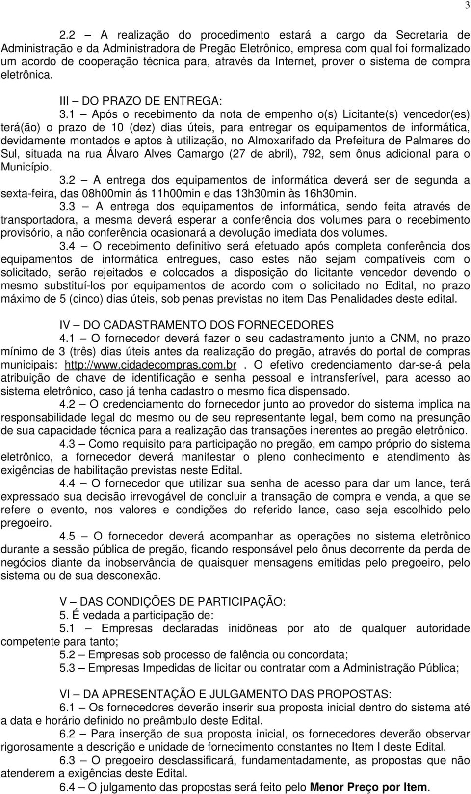 1 Após o recebimento da nota de empenho o(s) Licitante(s) vencedor(es) terá(ão) o prazo de 10 (dez) dias úteis, para entregar os equipamentos de informática, devidamente montados e aptos à