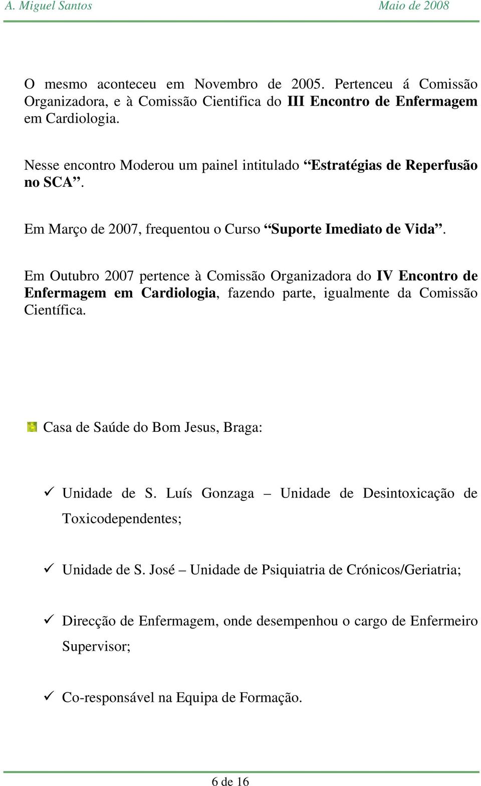 Em Outubro 2007 pertence à Comissão Organizadora do IV Encontro de Enfermagem em Cardiologia, fazendo parte, igualmente da Comissão Científica.