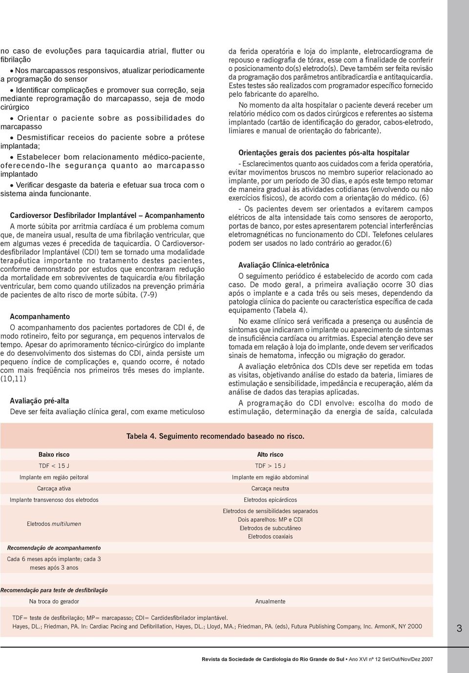 bom relacionamento médico-paciente, oferecendo-lhe segurança quanto ao marcapasso implantado Verificar desgaste da bateria e efetuar sua troca com o sistema ainda funcionante.