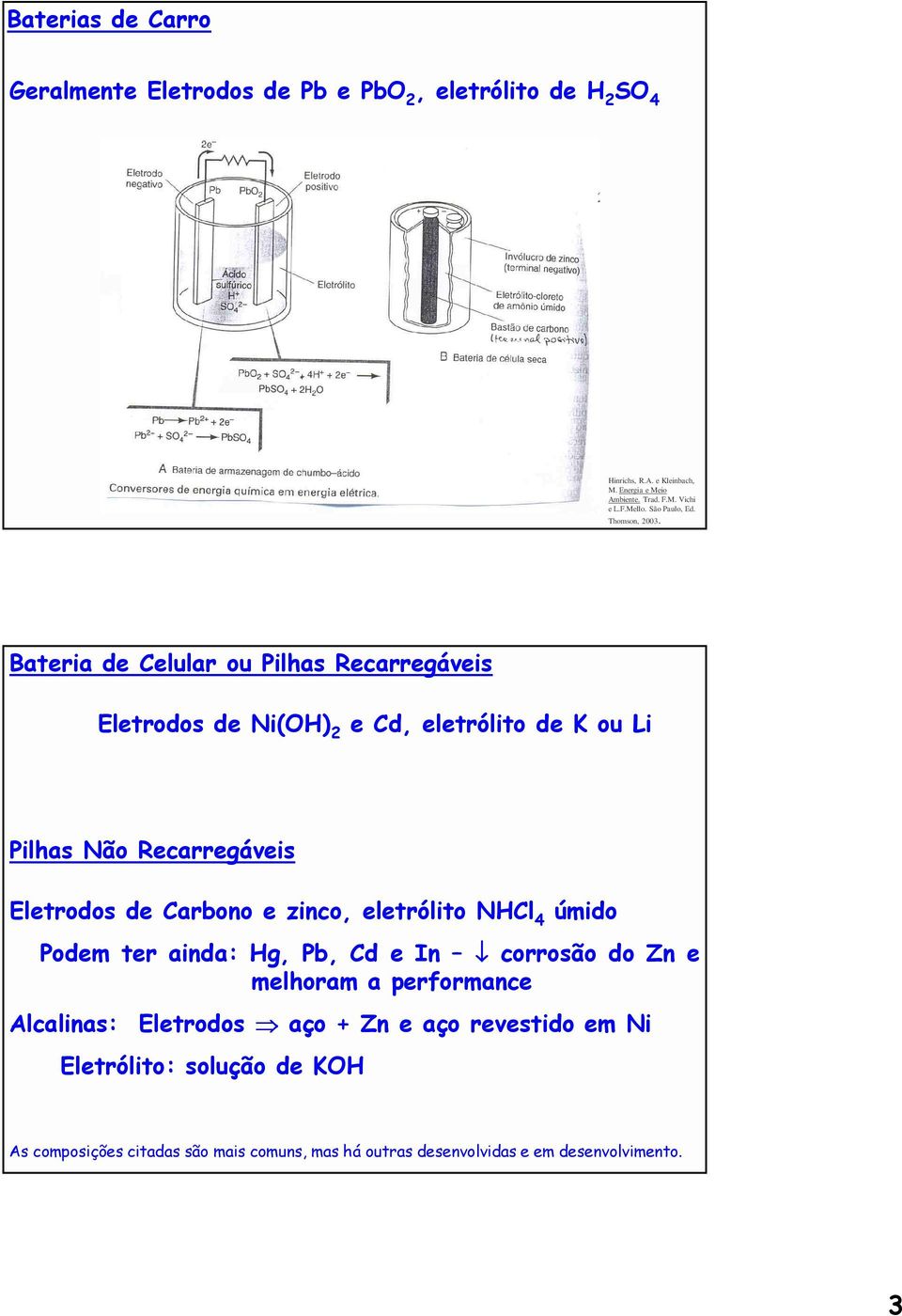 Bateria de Celular ou Pilhas Recarregáveis Eletrodos de Ni(OH) 2 e Cd, eletrólito de K ou Li Pilhas Não Recarregáveis Eletrodos de Carbono e zinco,