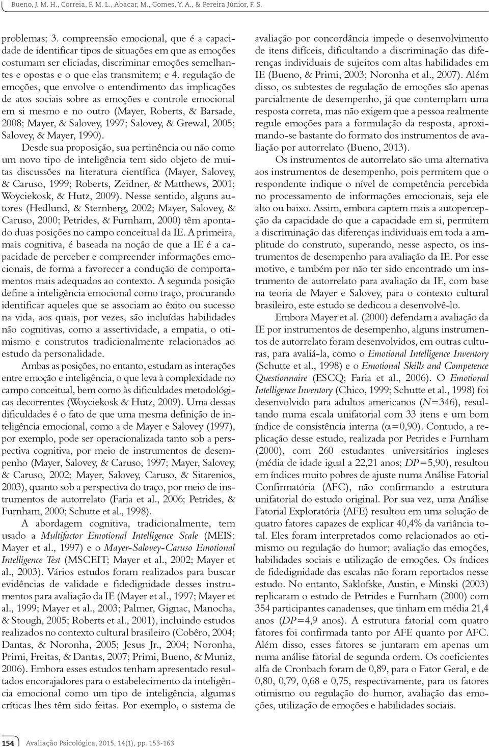 regulação de emoções, que envolve o entendimento das implicações de atos sociais sobre as emoções e controle emocional em si mesmo e no outro (Mayer, Roberts, & Barsade, 2008; Mayer, & Salovey, 1997;