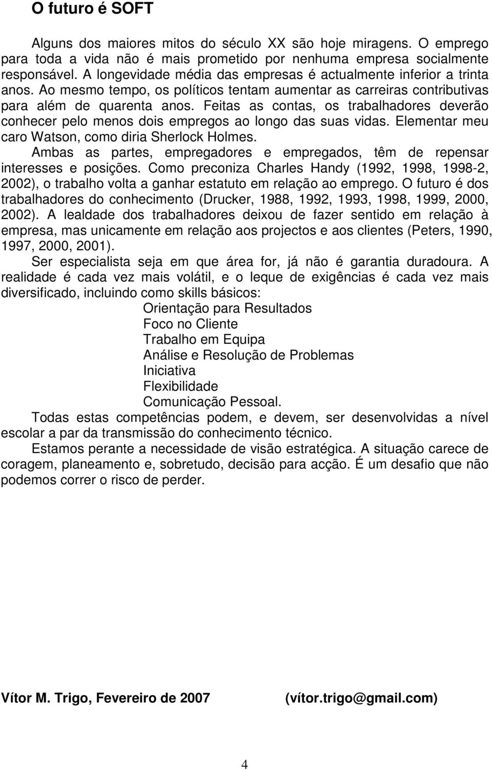 Feitas as contas, os trabalhadores deverão conhecer pelo menos dois empregos ao longo das suas vidas. Elementar meu caro Watson, como diria Sherlock Holmes.