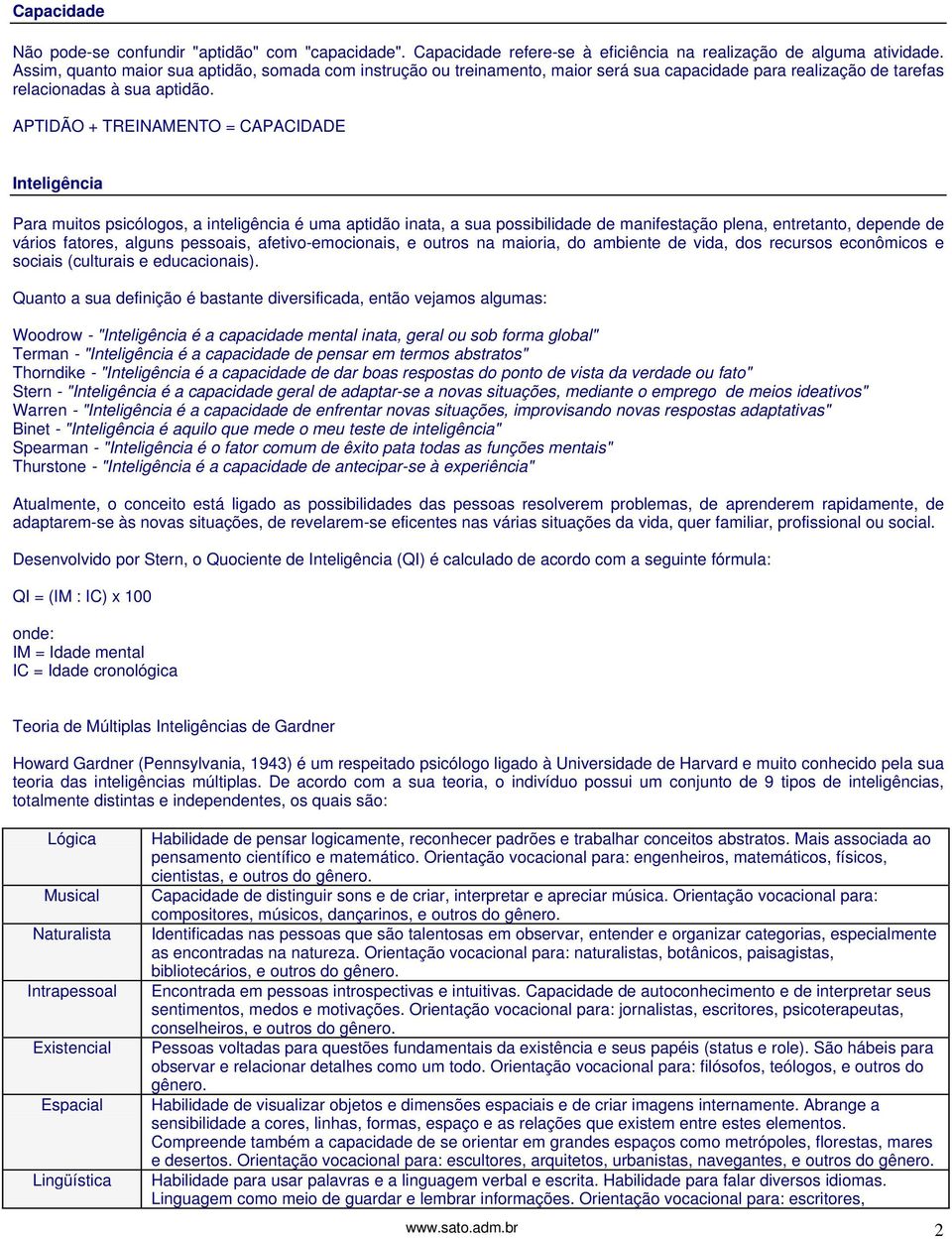 APTIDÃO + TREINAMENTO = CAPACIDADE Inteligência Para muitos psicólogos, a inteligência é uma aptidão inata, a sua possibilidade de manifestação plena, entretanto, depende de vários fatores, alguns