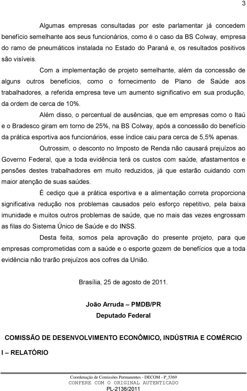 Com a implementação de projeto semelhante, além da concessão de alguns outros benefícios, como o fornecimento de Plano de Saúde aos trabalhadores, a referida empresa teve um aumento significativo em