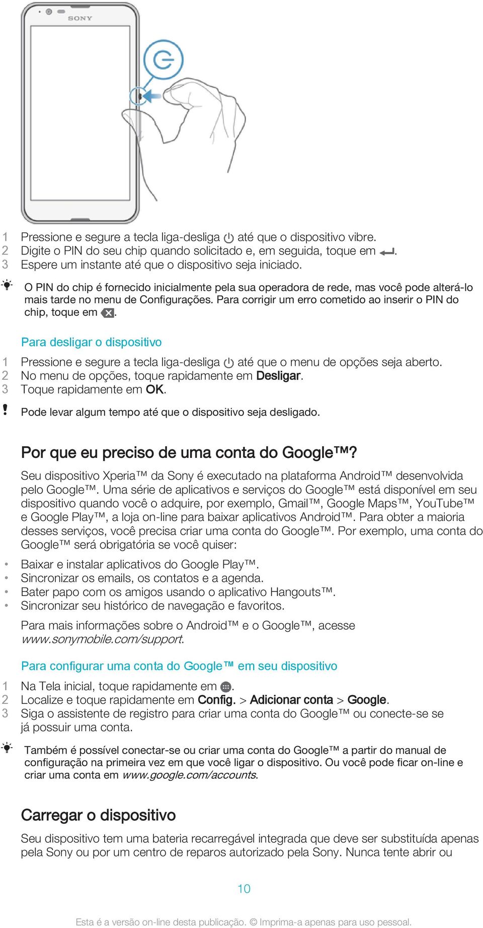 Para desligar o dispositivo 1 Pressione e segure a tecla liga-desliga até que o menu de opções seja aberto. 2 No menu de opções, toque rapidamente em Desligar. 3 Toque rapidamente em OK.