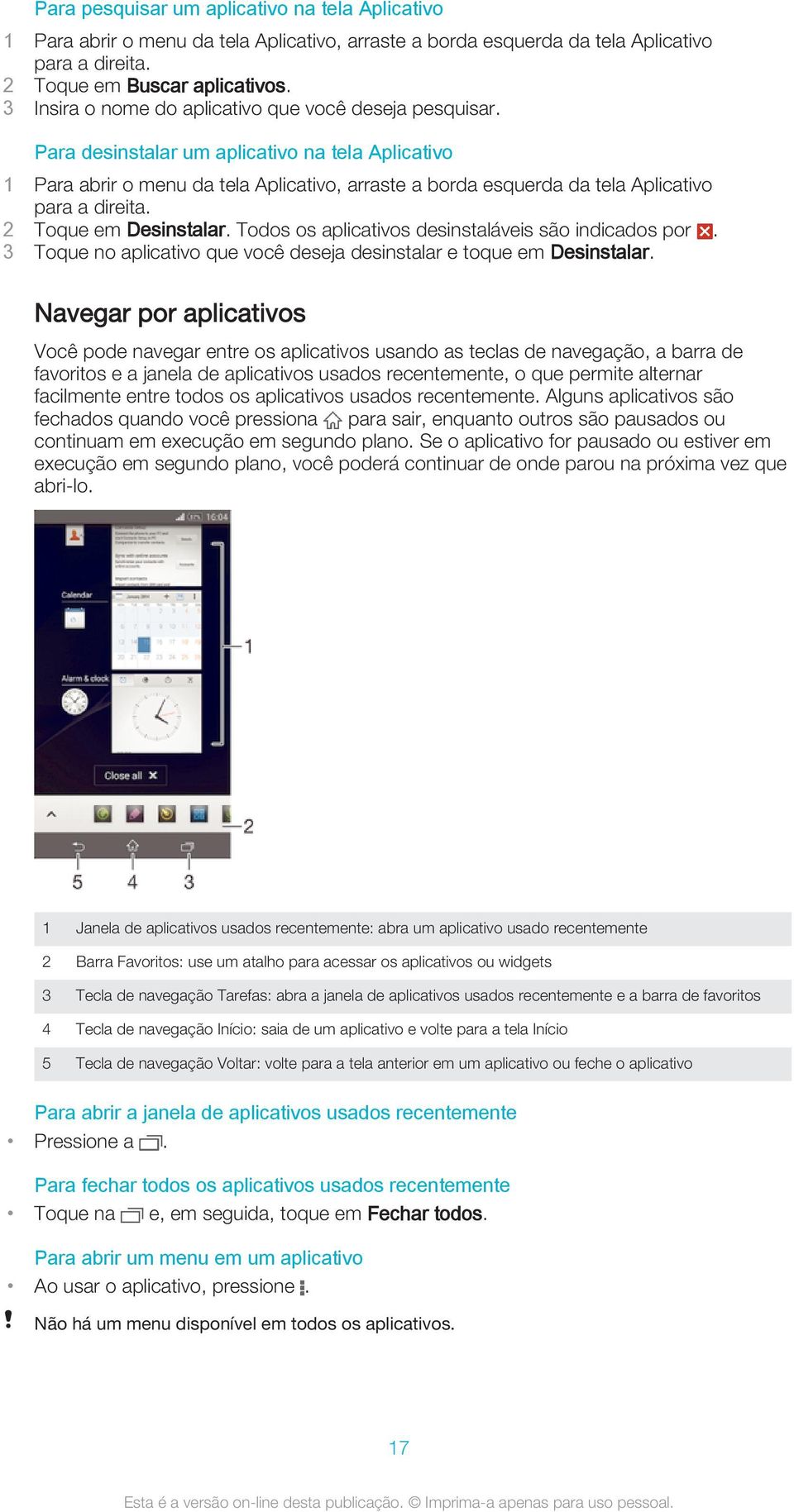 Para desinstalar um aplicativo na tela Aplicativo 1 Para abrir o menu da tela Aplicativo, arraste a borda esquerda da tela Aplicativo para a direita. 2 Toque em Desinstalar.