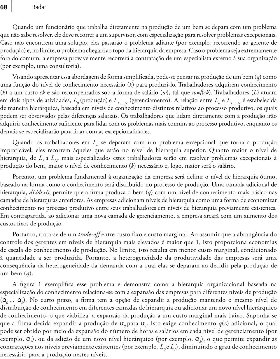 Caso não encontrem uma solução, eles passarão o problema adiante (por exemplo, recorrendo ao gerente de produção e, no limite, o problema chegará ao topo da hierarquia da empresa.