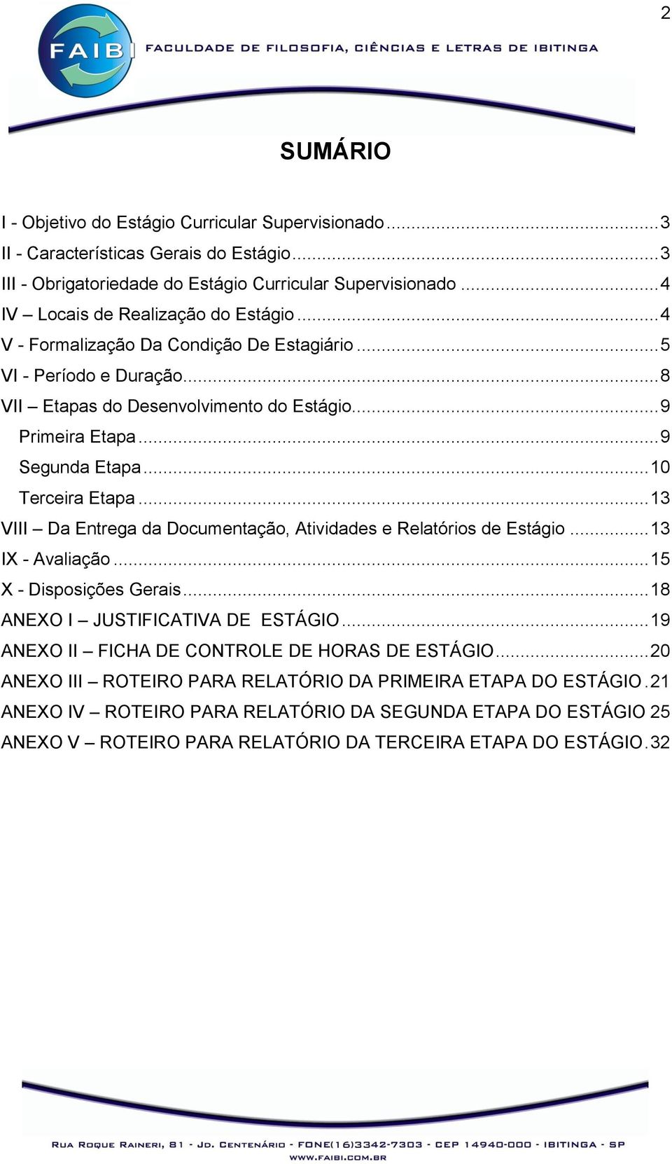 .. 10 Terceira Etapa... 13 VIII Da Entrega da Documentação, Atividades e Relatórios de Estágio... 13 IX - Avaliação... 15 X - Disposições Gerais... 18 ANEXO I JUSTIFICATIVA DE ESTÁGIO.