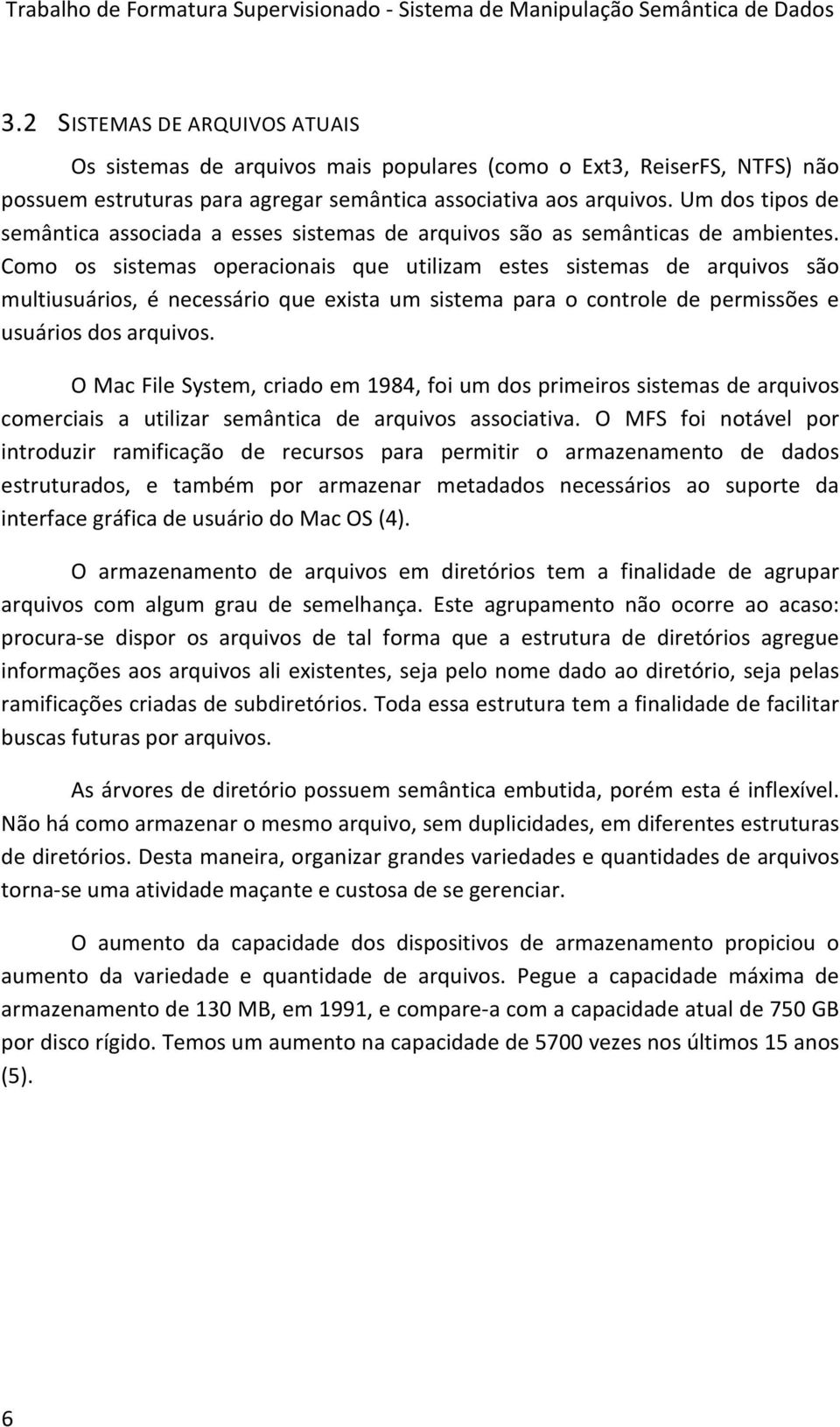 Como os sistemas operacionais que utilizam estes sistemas de arquivos são multiusuários, é necessário que exista um sistema para o controle de permissões e usuários dos arquivos.