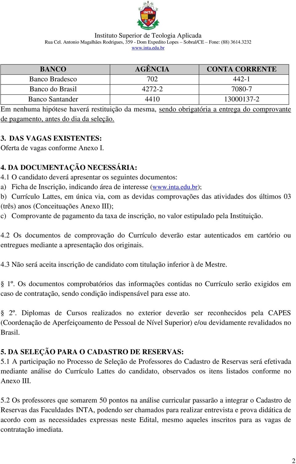 1 O candidato deverá apresentar os seguintes documentos: a) Ficha de Inscrição, indicando área de interesse (); b) Currículo Lattes, em única via, com as devidas comprovações das atividades dos