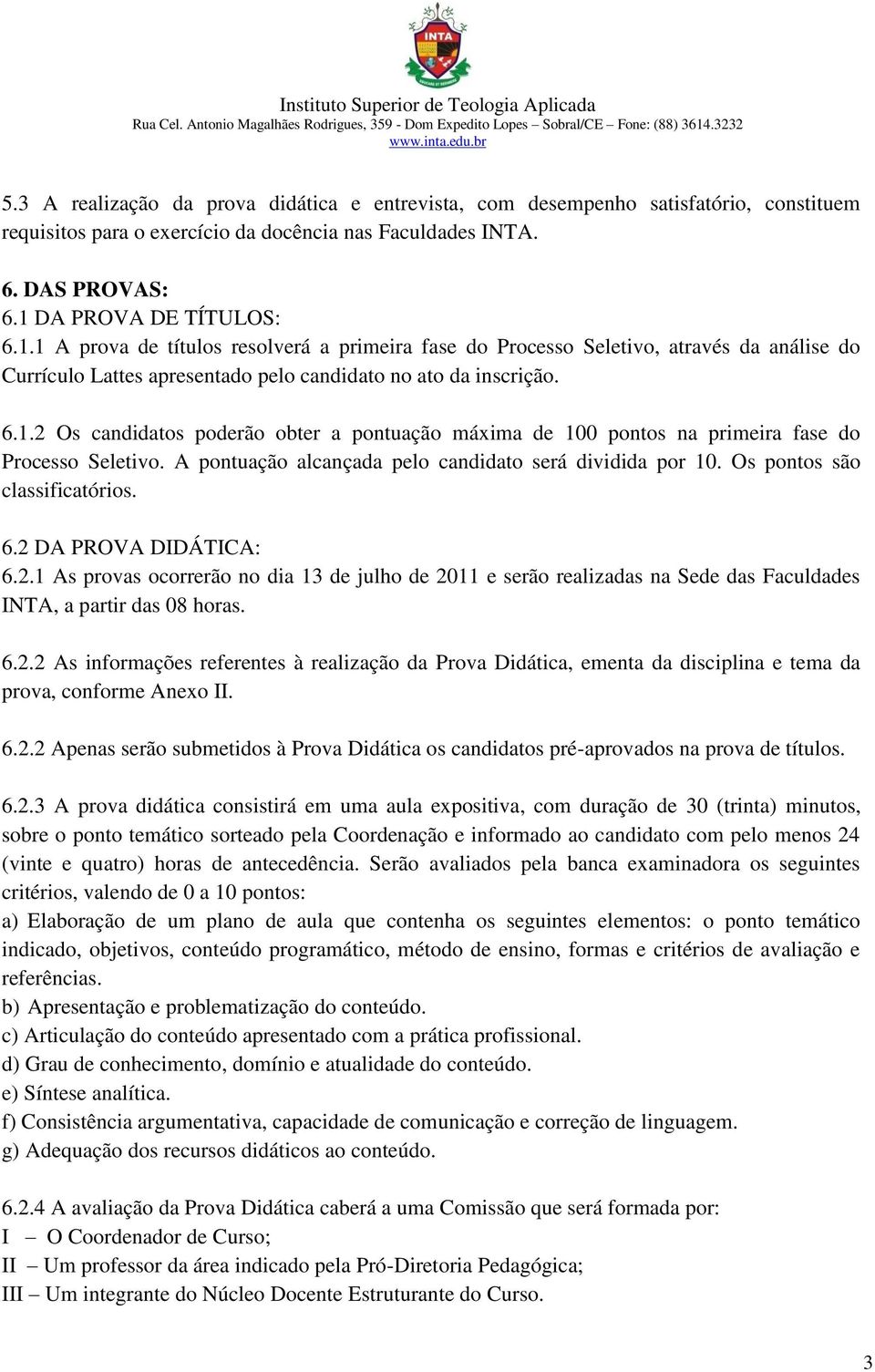 A pontuação alcançada pelo candidato será dividida por 10. Os pontos são classificatórios. 6.2 