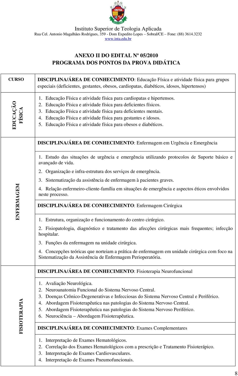 Educação Física e atividade física para deficientes mentais. 4. Educação Física e atividade física para gestantes e idosos. 5. Educação Física e atividade física para obesos e diabéticos.