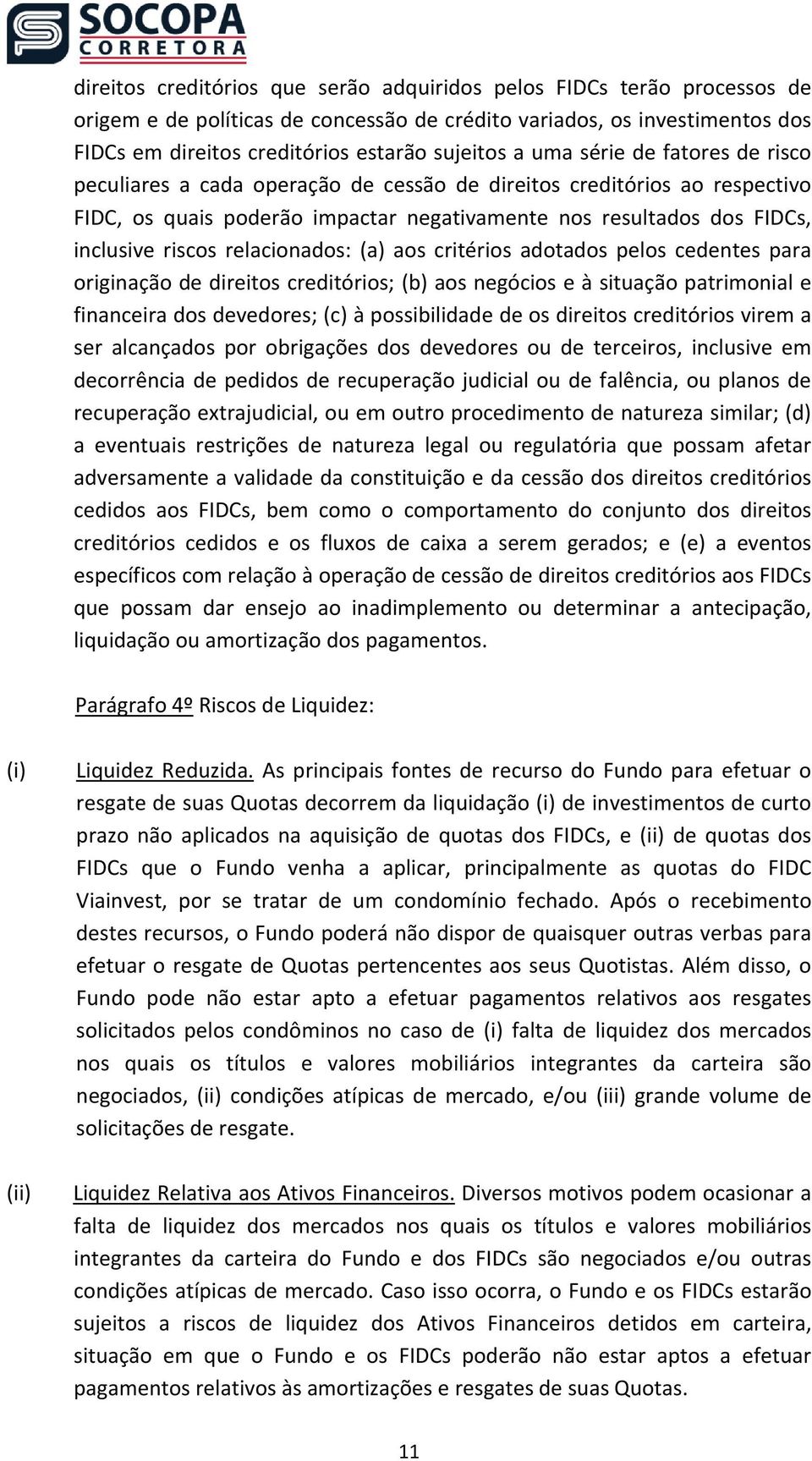 relacionados: (a) aos critérios adotados pelos cedentes para originação de direitos creditórios; (b) aos negócios e à situação patrimonial e financeira dos devedores; (c) à possibilidade de os