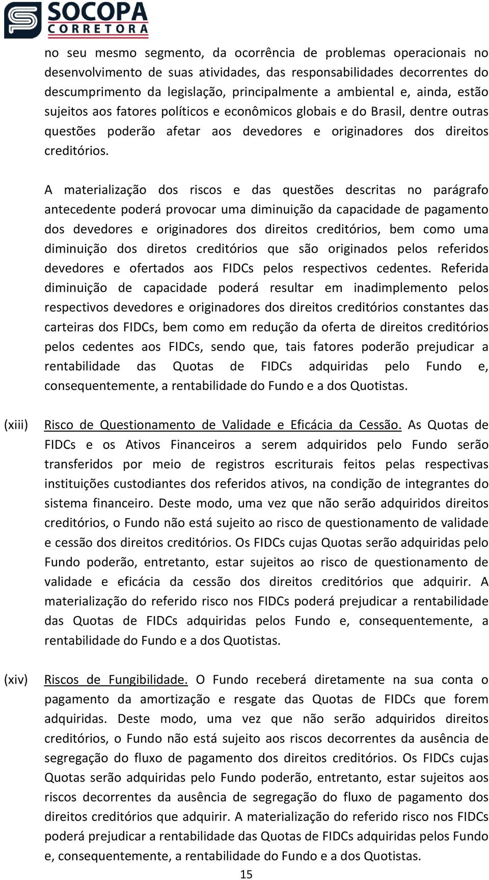 A materialização dos riscos e das questões descritas no parágrafo antecedente poderá provocar uma diminuição da capacidade de pagamento dos devedores e originadores dos direitos creditórios, bem como