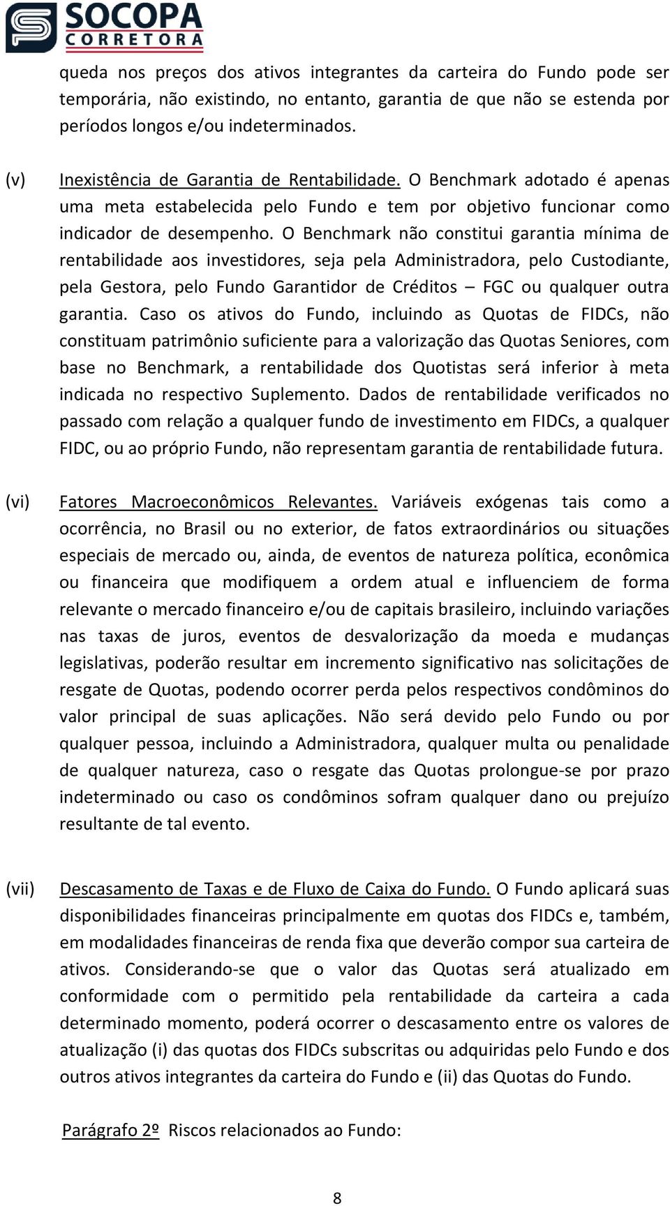 O Benchmark não constitui garantia mínima de rentabilidade aos investidores, seja pela Administradora, pelo Custodiante, pela Gestora, pelo Fundo Garantidor de Créditos FGC ou qualquer outra garantia.