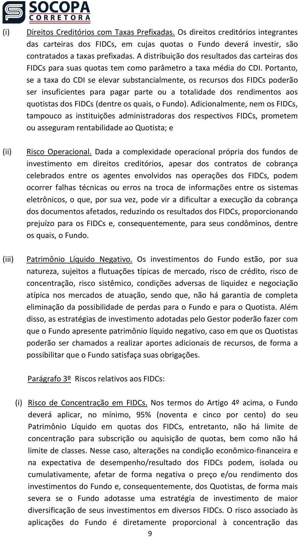 Portanto, se a taxa do CDI se elevar substancialmente, os recursos dos FIDCs poderão ser insuficientes para pagar parte ou a totalidade dos rendimentos aos quotistas dos FIDCs (dentre os quais, o